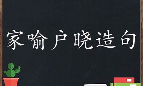 家喻户晓造句_家喻户晓造句简单