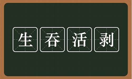 生吞活剥的意思_生吞活剥的意思解释